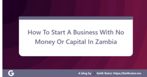 How To Start A Business With No Money Or Capital In Zambia