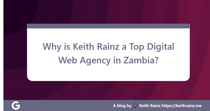 Why is Keith Rainz a Top Digital Web Agency in Zambia