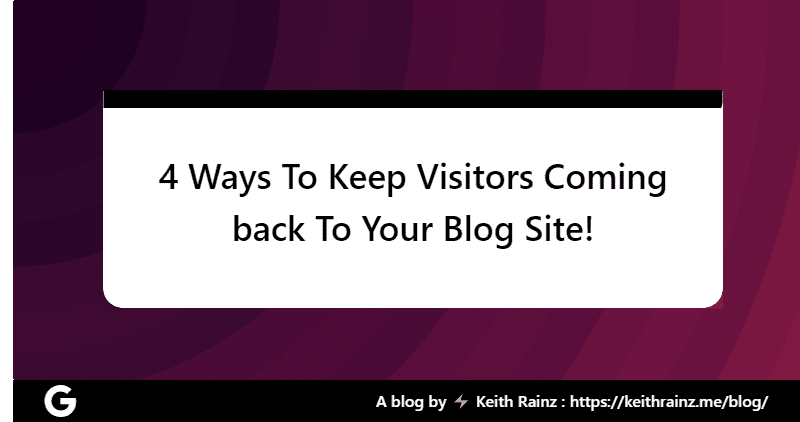 4 Ways To Keep Visitors Coming back To Your Blog Site!