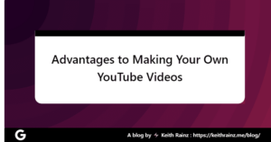 Advantages of Making Your Own YouTube Videos