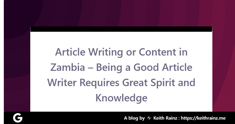 Article Writing or Content in Zambia – Being a Good Article Writer Requires Great Spirit and Knowledge
