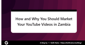 How and Why You Should Market Your YouTube Videos in Zambia