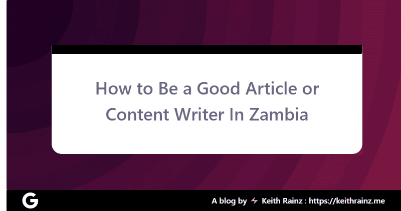 How to Be a Good Article or Content Writer In Zambia