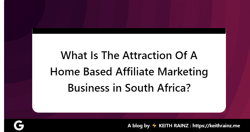 What Is The Attraction Of A Home Based Affiliate Marketing Business in South Africa